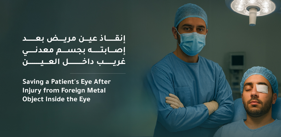 Saving a Patient's Eye After Injury from Foreign Metal Object Inside the Eye at Mouwasat Hospital in Dammam